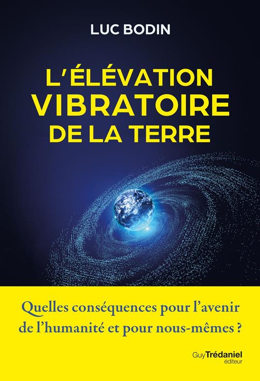 L'élévation vibratoire de la Terre - Quelles conséquences pour l'avenir de l'humanité et pour nous-mêmes ?