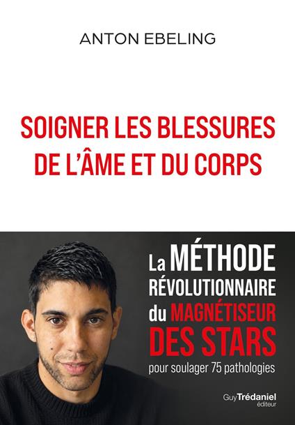 Soigner les blessures de l'âme et du corps - La méthode révolutionnaire du magnétiseur des stars pour soulager 75 pathologies