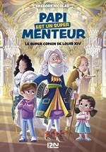 Papi est un super menteur - tome 01 : Le super copain de Louis XIV