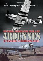 De Nuages Et De Feu: Guerre aeRienne Sur Les Ardennes d'Anvers a Boddenplatte