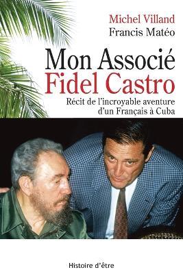 Mon associé Fidel Castro: Récit de l'incroyable aventure d'un Français à Cuba - Michel Villand,Francis Matéo - cover