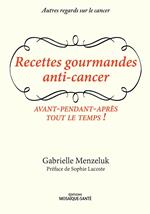 Recettes gourmandes anti-cancer - Avant, pendant, après, tout le temps !