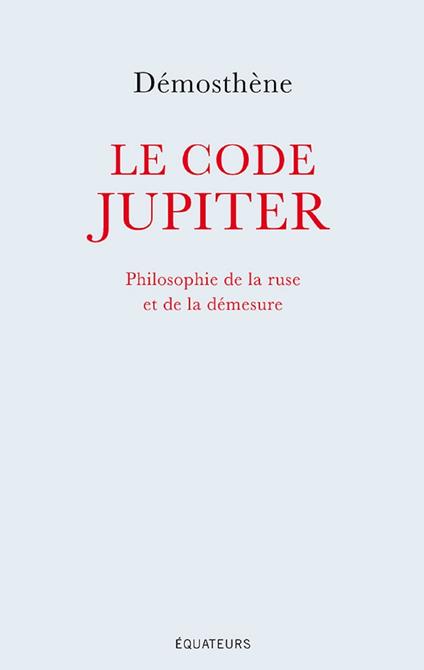 Le code Jupiter. Philosophie de la ruse et de la démesure