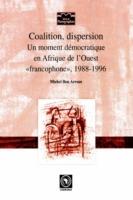 Coalition, Dispersion: Un Moment Democratique En Afrique De L'ouest 'Francophone, 1988-1996 - Michel Ben Arrous - cover
