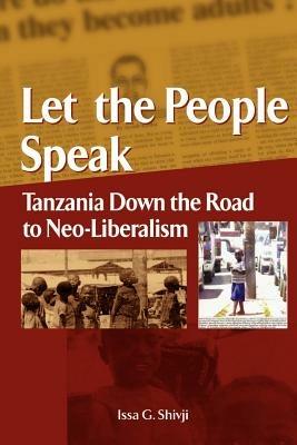 Let the People Speak: Tanzania Down the Road to Neo-Liberalism - Issa G. Shivji - cover