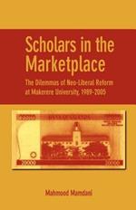 Scholars in the Marketplace: The Dilemmas of Neo-Liberal Reform at Makerere University, 1989-2005