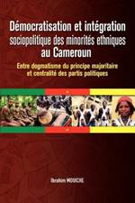 Democratisation Et Integration Sociopolitique Des Minorites Ethniques Au Cameroun. Entre Dogmatisme Du Principe Majoritaire Et Centralite Des Partis Politiques