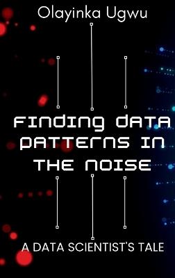 Finding Data Patterns in the Noise: A Data Scientist's Tale - Olayinka Ugwu - cover