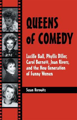 Queens of Comedy: Lucille Ball, Phyllis Diller, Carol Burnett, Joan Rivers, and the New Generation of Funny Women - Susan Horowitz - cover