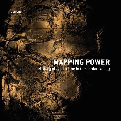 Mapping Power: History of Landscape in the Jordan Valley - Ben Gitai - cover
