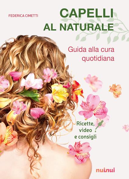 Capelli al naturale. Guida alla cura quotidiana. Ricette, video e consigli - Federica Cimetti - copertina