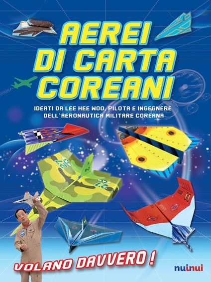 Aerei di carta coreani. Ideati da Lee Hee Woo, pilota e ingegnere dell'aeronautica militare coreana. Ediz. a colori - Hee Woo Lee - copertina