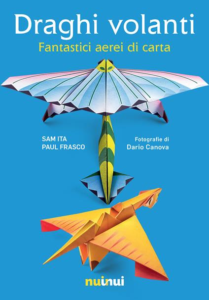 Draghi volanti. Fantastici aerei di carta. Ediz. a colori. Con 60 fogli di carta per origami - Sam Ita,Paul Frasco - copertina