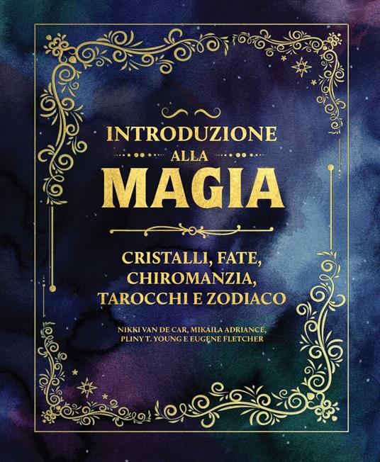 Introduzione alla magia. Cristalli, fate, chiromanzia, tarocchi e zodiaco - Nikki Van De Car,Mikaila Adriance,Pliny Young - copertina