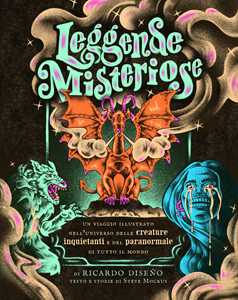 Leggende misteriose. Un viaggio illustrato nell'universo delle creature inquietanti e del paranormale di tutto il mondo