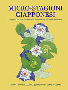 Libro Micro-stagioni giapponesi. Una guida allo slow living secondo il calendario tradizionale giapponese Tiffany Francis-Baker