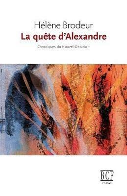 La Qu te d'Alexandre: Chroniques Du Nouvel-Ontario, Tome 1 - Helene Brodeur - cover