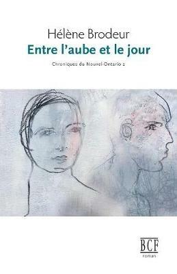 Entre l'Aube Et Le Jour: Chroniques Du Nouvel-Ontario, Tome 2 - Helene Brodeur - cover
