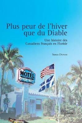 Plus Peur de l'Hiver Que Du Diable: Une Histoire Des Canadiens Fran ais En Floride - Serge Dupuis - cover