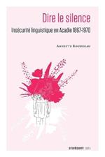 Dire le silence: Insecurite linguistique en Acadie 1867-1970