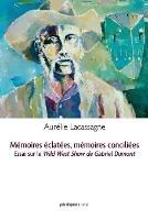 Memoires eclatees, memoires conciliees: Essai sur Le Wild West Show de Gabriel Dumont - Aurelie Lacassagne - cover