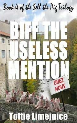 Biff the Useless Mention: Book 4 of the Sell the Pig trilogy - Tottie Limejuice - cover