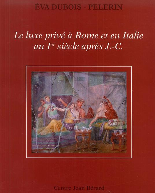 Le luxe privé à Rome et en Italie au Ier siècle après J-C - Eva Dubois-Pelerin - copertina