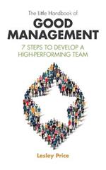 The Little Handbook of Good Management: 7 Steps to Develop a High-Performing Team