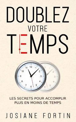 Doublez votre temps: Les secrets pour accomplir plus en moins de temps - Josiane Fortin - cover