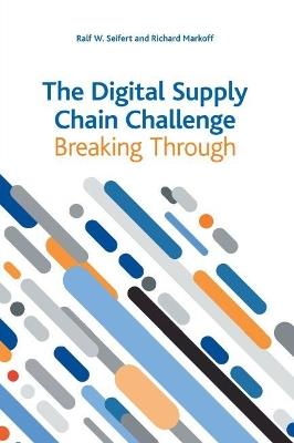 The Digital Supply Chain Challenge: Breaking Through - Ralf W Seifert,Richard Markoff - cover