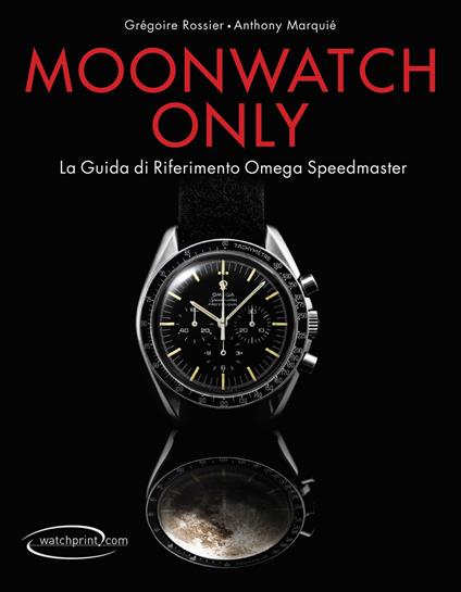 Moonwatch only. La guida di riferimento Omega Speedmaster. Ediz. illustrata - Grégoire Rossier,Anthony Marquié - copertina