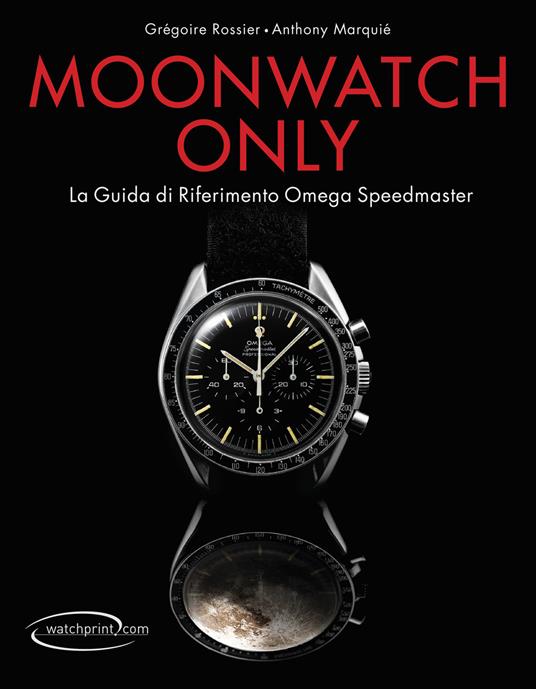 Moonwatch only. La guida di riferimento Omega Speedmaster. Ediz. illustrata - Grégoire Rossier,Anthony Marquié - copertina