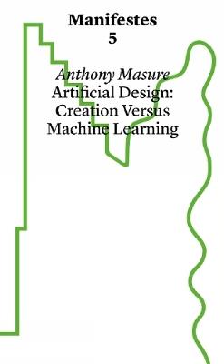 Manifestes 5: Design Under Artifice: Creation Versus Machine Learning - Anthony Masure - cover