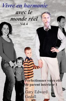 Vivre en harmonie avec le monde réel Volume 4: Perfectionner votre rôle de parent intérieur - Gary Edward Gedall - cover