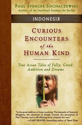 Curious Encounters of the Human Kind - Indonesia: True Asian Tales of Folly, Greed, Ambition and Dreams - Paul Spencer Sochaczewski - cover
