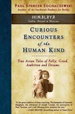 Curious Encounters of the Human Kind - Himalaya: True Asian Tales of Folly, Greed, Ambition and Dreams