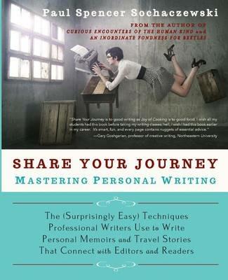Share Your Journey: Mastering Personal Writing: The (Surprisingly Easy) Techniques Professional Writers Use to Write Personal Memoirs and Travel Stories That Connect with Editors and Readers - Paul Spencer Sochaczewski - cover
