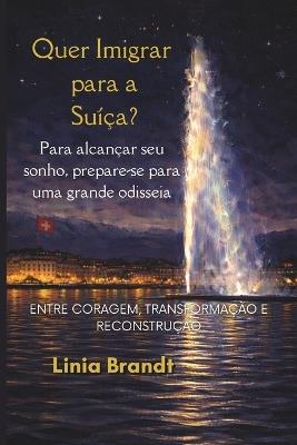 Quer Imigrar para a Suíça? Para alcançar seu sonho, prepare-se para uma grande odisseia: Entre coragem, transformação e reconstrução - Linia Brandt - cover