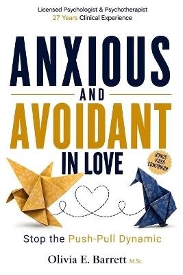 Anxious and Avoidant in Love: How to Stop the Push-Pull Dynamic, Understand Your Attachment Style, and Create a Secure, Lasting Relationship - Olivia E Barrett M Sc - cover