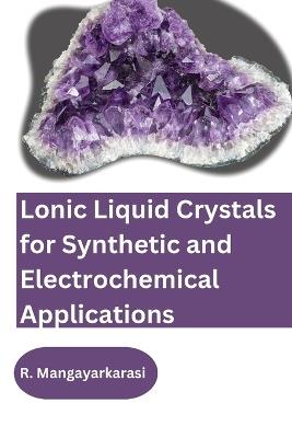 Lonic Liquid Crystals for Synthetic and Electrochemical Applications - R Mangayarkarasi - cover