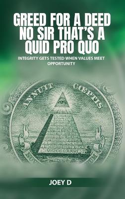 Greed for a Deed No Sir That's a Quid Pro Quo: Integrity Gets Tested When Values Meet Opportunity - Joey D - cover