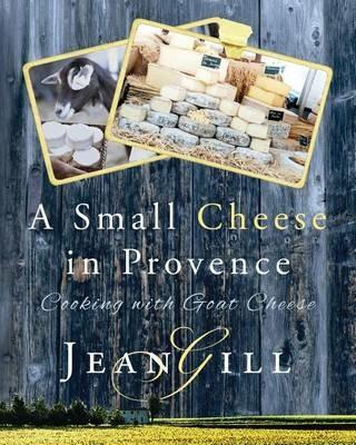 A Small Cheese in Provence: Cooking with Goat Cheese - Jean Gill - cover