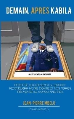 Demain, après Kabila: Remettre les cerveaux à l'endroit. Reconquérir notre dignité et nos terres. Réinventer le Congo-Kinshasa - Jean-Pierre Mbelu - cover