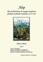 Alep dans la litterature de voyage europeenne pendant la periode ottomane (1516-1918): Tome I: Analyse et bibliographie, repertoires geographique et iconographique, repertoire des voyageurs et geographes orientaux, repertoire des articles de dictionnaires et d'encyclopedies