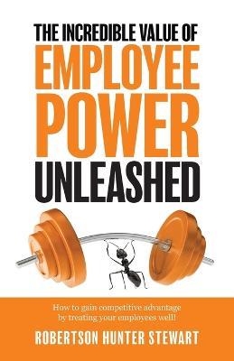 The Incredible Value of Employee Power Unleashed - Robertson Hunter Stewart - cover