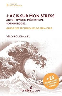 J'agis sur mon stress, autohypnose, méditation, sophrologie: Guide des techniques de bien-être - Véronique Daniel - cover