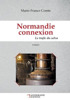 Normandie connexion Le trafic du calva: Un roman policier au sein de la filière normande du trafic de calva. - Marie-France Comte - cover