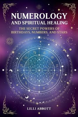 Numerology and Spiritual Healing, The Secret Powers of Birthdays, Numbers, and Stars - LILLI Abbott - cover