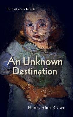 An Unknown Destination: The past never forgets - Henry Alan Brown - cover