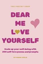 dear me, love yourself: Scale up your well-being with 200 self-love poems and prompts